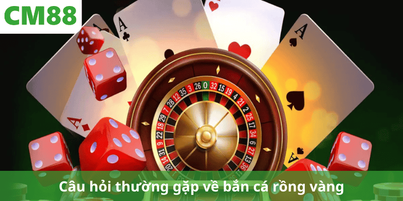 Câu hỏi thường gặp về bắn cá rồng vàng