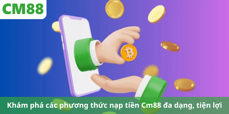 Khám phá các phương thức nạp tiền Cm88 đa dạng, tiện lợi